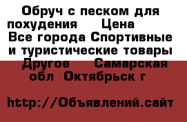 Обруч с песком для похудения.  › Цена ­ 500 - Все города Спортивные и туристические товары » Другое   . Самарская обл.,Октябрьск г.